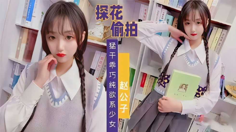 【探花偷拍】赵公子系列 知猛干乖巧纯欲系少女